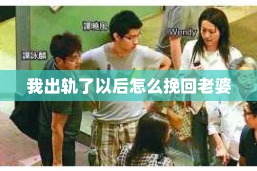 我出轨了以后怎么挽回老婆