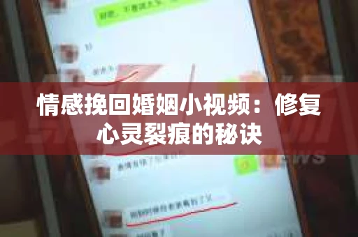 情感挽回婚姻小视频：修复心灵裂痕的秘诀