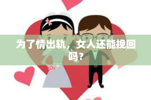 为了情出轨，女人还能挽回吗？