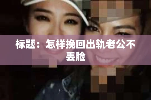 标题：怎样挽回出轨老公不丢脸