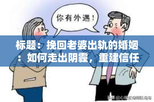 标题：挽回老婆出轨的婚姻：如何走出阴霾，重建信任
