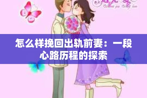 怎么样挽回出轨前妻：一段心路历程的探索