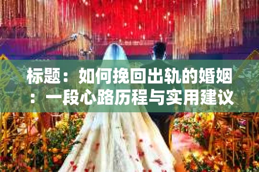 标题：如何挽回出轨的婚姻：一段心路历程与实用建议