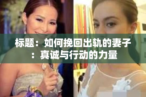 标题：如何挽回出轨的妻子：真诚与行动的力量