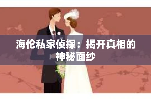 海伦私家侦探：揭开真相的神秘面纱
