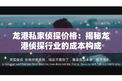 龙港私家侦探价格：揭秘龙港侦探行业的成本构成