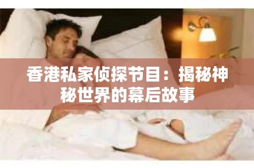香港私家侦探节目：揭秘神秘世界的幕后故事