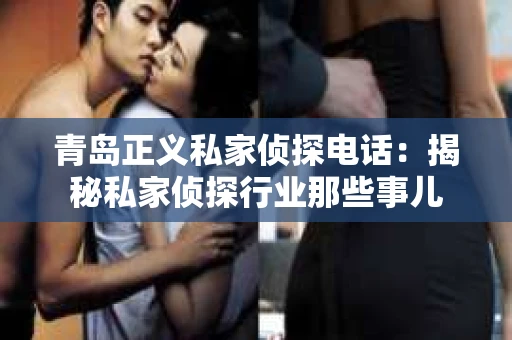 青岛正义私家侦探电话：揭秘私家侦探行业那些事儿