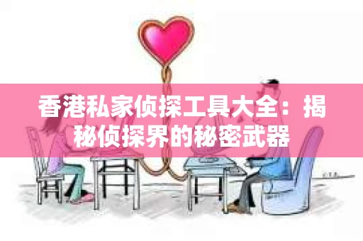 香港私家侦探工具大全：揭秘侦探界的秘密武器