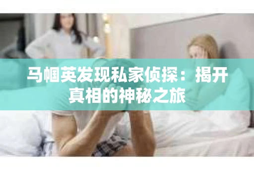马帼英发现私家侦探：揭开真相的神秘之旅