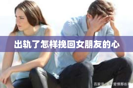 出轨了怎样挽回女朋友的心