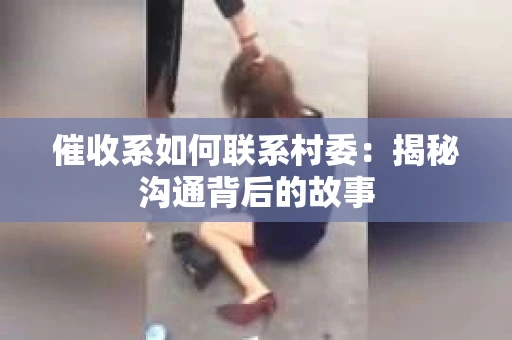 催收系如何联系村委：揭秘沟通背后的故事