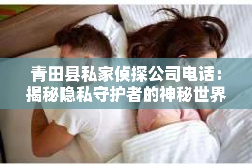 青田县私家侦探公司电话：揭秘隐私守护者的神秘世界