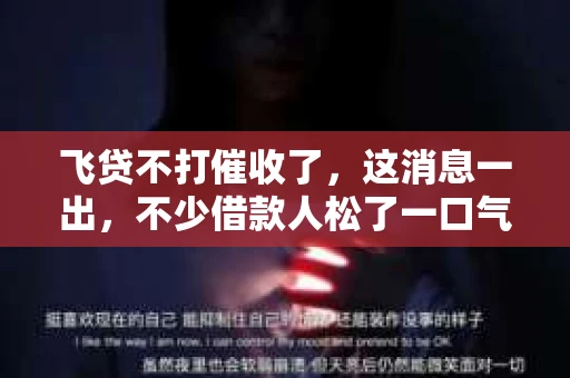 飞贷不打催收了，这消息一出，不少借款人松了一口气。今天，我们就来聊聊这个话题，看看飞贷为何不打催收了，这对借款人又意味着什么。