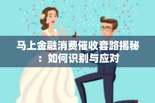 马上金融消费催收套路揭秘：如何识别与应对