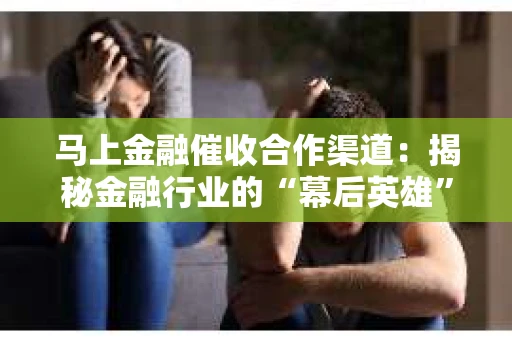 马上金融催收合作渠道：揭秘金融行业的“幕后英雄”