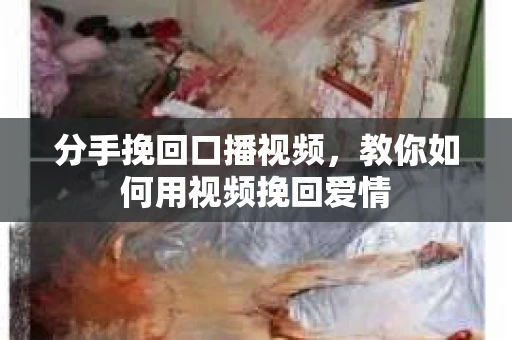 分手挽回口播视频，教你如何用视频挽回爱情