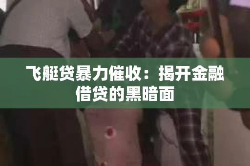 飞艇贷暴力催收：揭开金融借贷的黑暗面