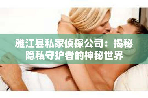 雅江县私家侦探公司：揭秘隐私守护者的神秘世界