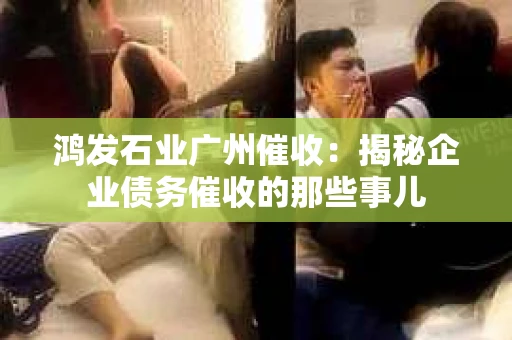 鸿发石业广州催收：揭秘企业债务催收的那些事儿