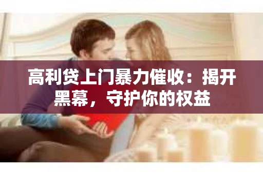 高利贷上门暴力催收：揭开黑幕，守护你的权益