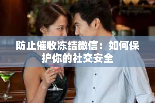 防止催收冻结微信：如何保护你的社交安全