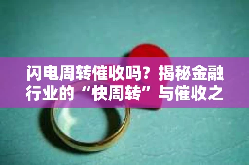 闪电周转催收吗？揭秘金融行业的“快周转”与催收之道