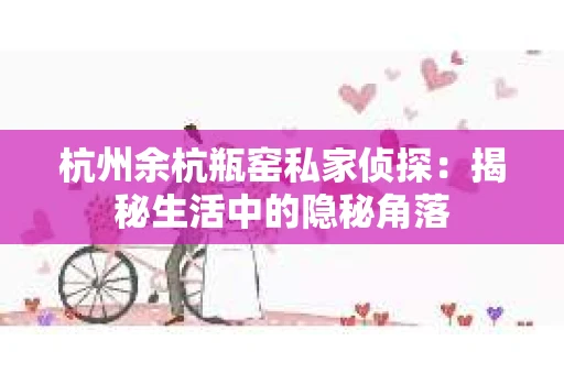 杭州余杭瓶窑私家侦探：揭秘生活中的隐秘角落