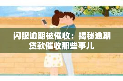 闪银逾期被催收：揭秘逾期贷款催收那些事儿
