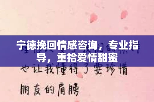 宁德挽回情感咨询，专业指导，重拾爱情甜蜜