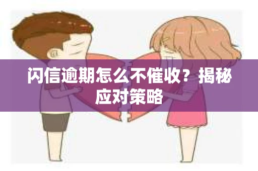 闪信逾期怎么不催收？揭秘应对策略