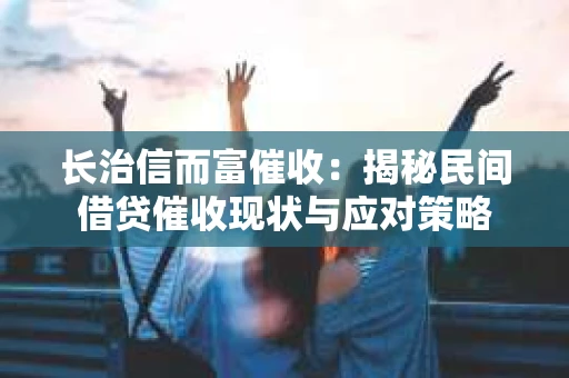 长治信而富催收：揭秘民间借贷催收现状与应对策略
