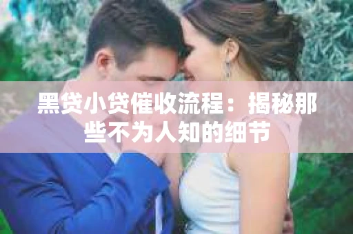 黑贷小贷催收流程：揭秘那些不为人知的细节