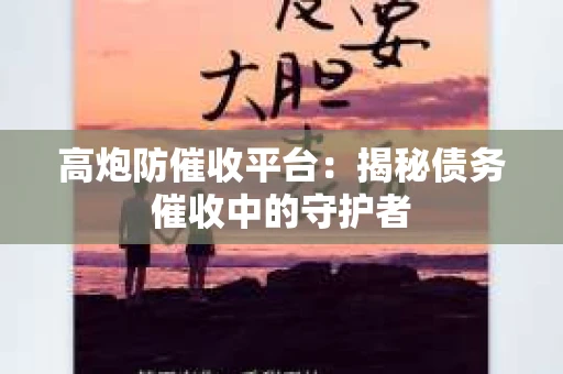 高炮防催收平台：揭秘债务催收中的守护者