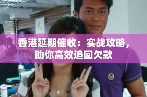 香港延期催收：实战攻略，助你高效追回欠款