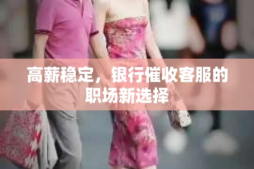 高薪稳定，银行催收客服的职场新选择