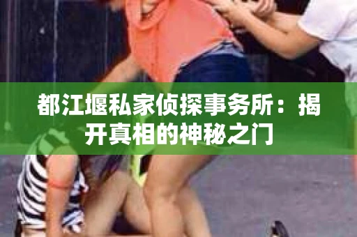 都江堰私家侦探事务所：揭开真相的神秘之门