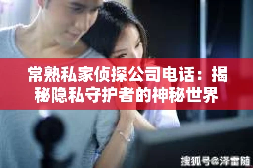 常熟私家侦探公司电话：揭秘隐私守护者的神秘世界