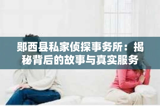 郧西县私家侦探事务所：揭秘背后的故事与真实服务