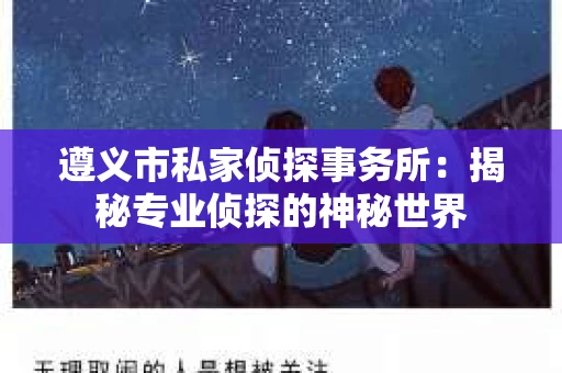遵义市私家侦探事务所：揭秘专业侦探的神秘世界