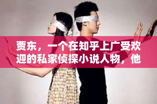贾东，一个在知乎上广受欢迎的私家侦探小说人物，他的故事总是充满了悬疑和刺激。今天，我们就来聊聊这位神秘侦探的故事，看看他如何用智慧和勇气揭开一个个谜团。