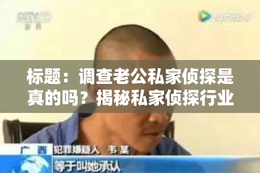 标题：调查老公私家侦探是真的吗？揭秘私家侦探行业的真相
