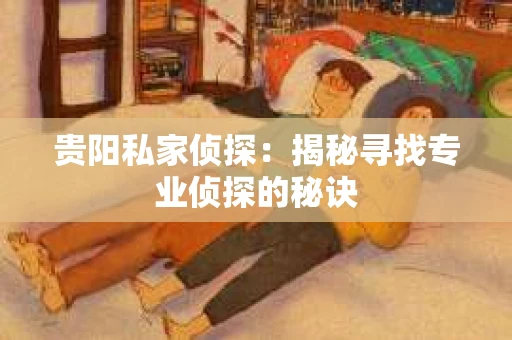 贵阳私家侦探：揭秘寻找专业侦探的秘诀