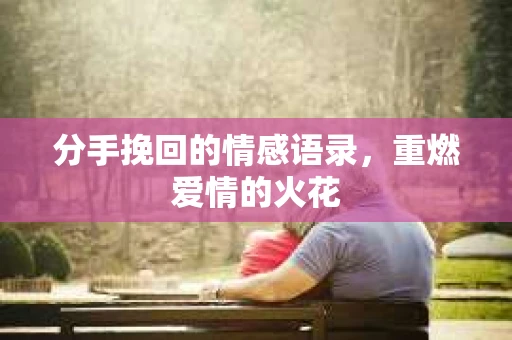 分手挽回的情感语录，重燃爱情的火花