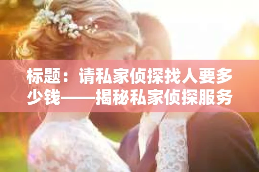 标题：请私家侦探找人要多少钱——揭秘私家侦探服务费用之谜