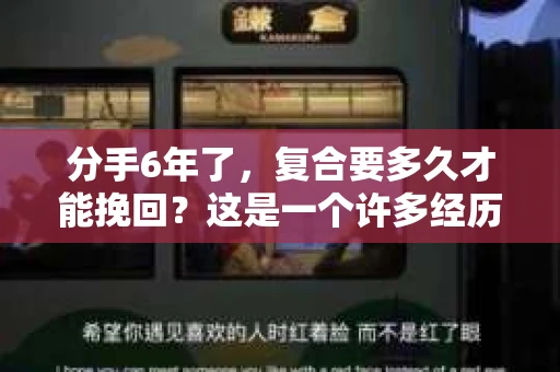 分手6年了，复合要多久才能挽回？这是一个许多经历过感情波折的人都会关心的问题。本文将探讨分手后复合所需的时间，以及如何有效地挽回曾经的恋情