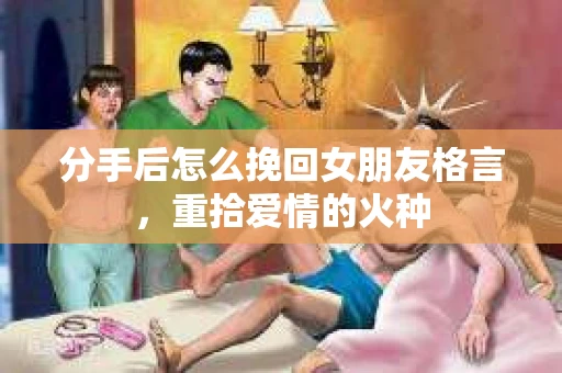 分手后怎么挽回女朋友格言，重拾爱情的火种