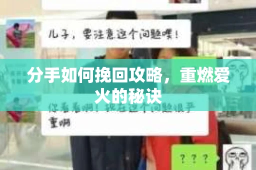 分手如何挽回攻略，重燃爱火的秘诀