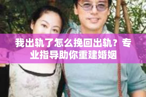 我出轨了怎么挽回出轨？专业指导助你重建婚姻