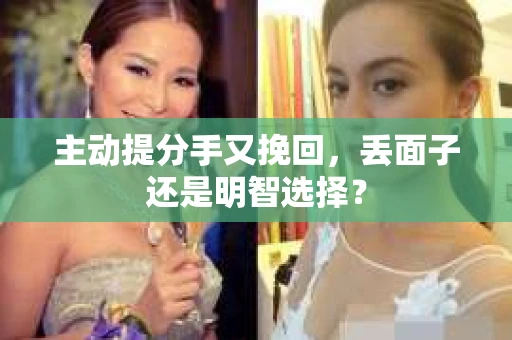 主动提分手又挽回，丢面子还是明智选择？